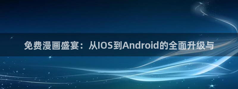 漫画免费51漫画下钱：免费漫画盛宴：从IOS到Android的全面升级与