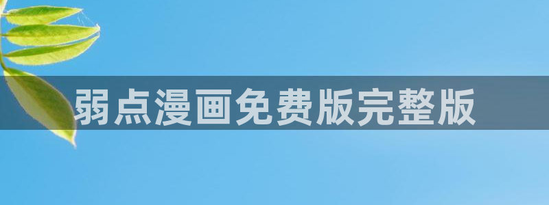免费51漫画在线观看完整：弱点漫画免费版完整版