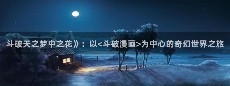 51漫画双男主在线观看：斗破天之梦中之花》：以<斗破漫画>为中心的奇幻世界之旅