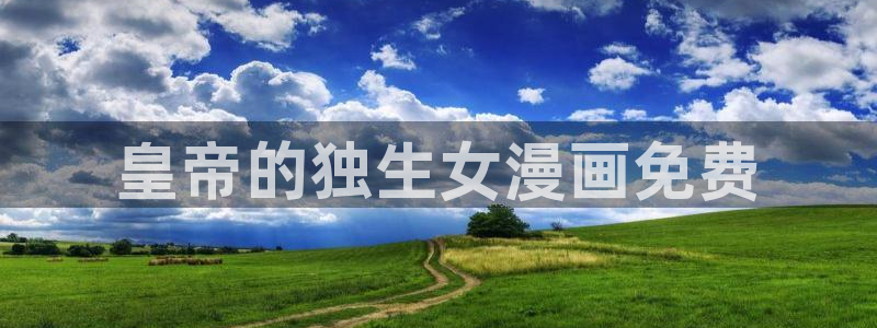 51漫画入口网站：皇帝的独生女漫画免费