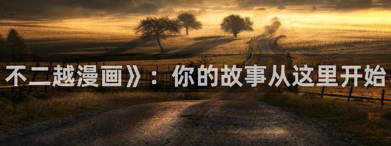51漫画在线观看漫画免费漫画：不二越漫画》：你的故事从这里开始