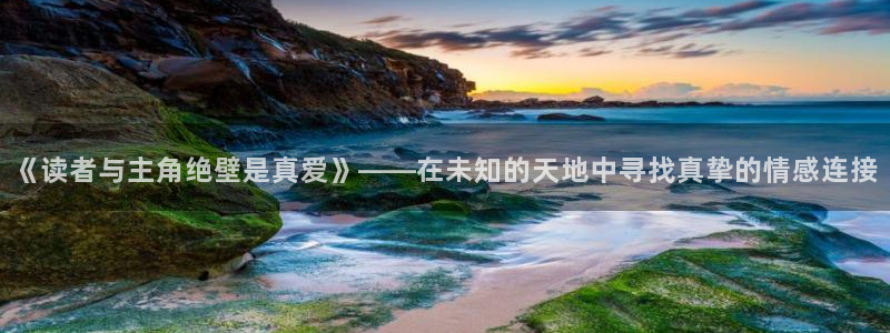 51漫画漫画大全免费观看：《读者与主角绝壁是真爱》——在未知的天地中寻找真挚的情感连接