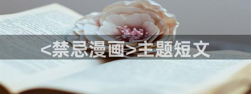 51漫画无遮挡免费观看：<禁忌漫画>主题短文