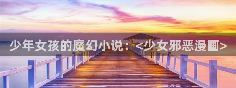 51漫画在线免费网站：少年女孩的魔幻小说：<少女邪恶漫画>