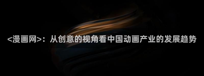 成人51漫画网站：<漫画网>：从创意的视角看中国动画产业的发展趋势