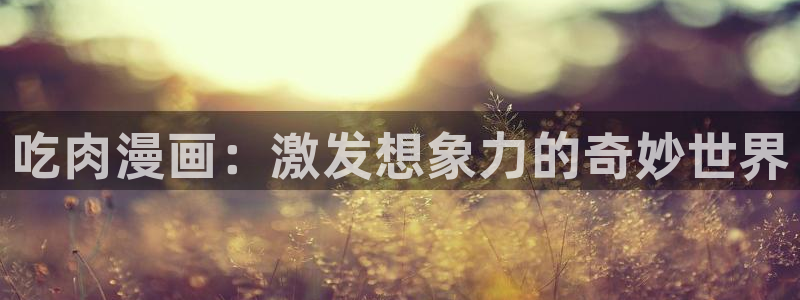 51漫画画免费在线看：吃肉漫画：激发想象力的奇妙世界