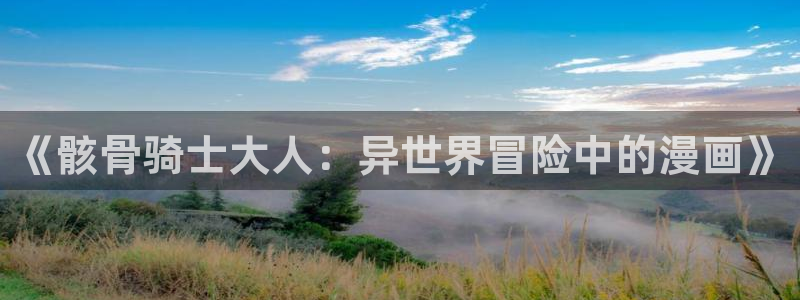 51漫画 网址：《骸骨骑士大人：异世界冒险中的漫画》