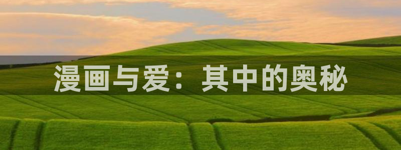 未删减版51漫画网站：漫画与爱：其中的奥秘