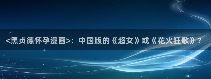 51漫画bjalex：<黑贞德怀孕漫画>：中国版的《超女》或《花火狂歌》？