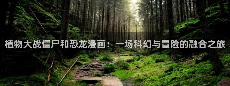污51漫画画网站：植物大战僵尸和恐龙漫画：一场科幻与冒险的融合之旅