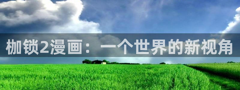 51漫画漫画免费观看漫画大全：枷锁2漫画：一个世界的新视角