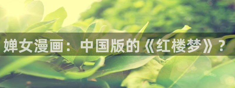 免费51漫画资源：婵女漫画：中国版的《红楼梦》？